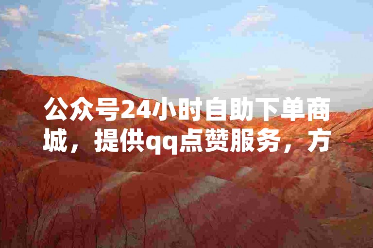 公众号24小时自助下单商城，提供qq点赞服务，方便快捷。，希望这个句子符合您的要求。