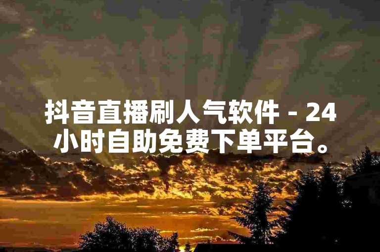 抖音直播刷人气软件 - 24小时自助免费下单平台。
