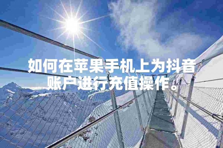 如何在苹果手机上为抖音账户进行充值操作。