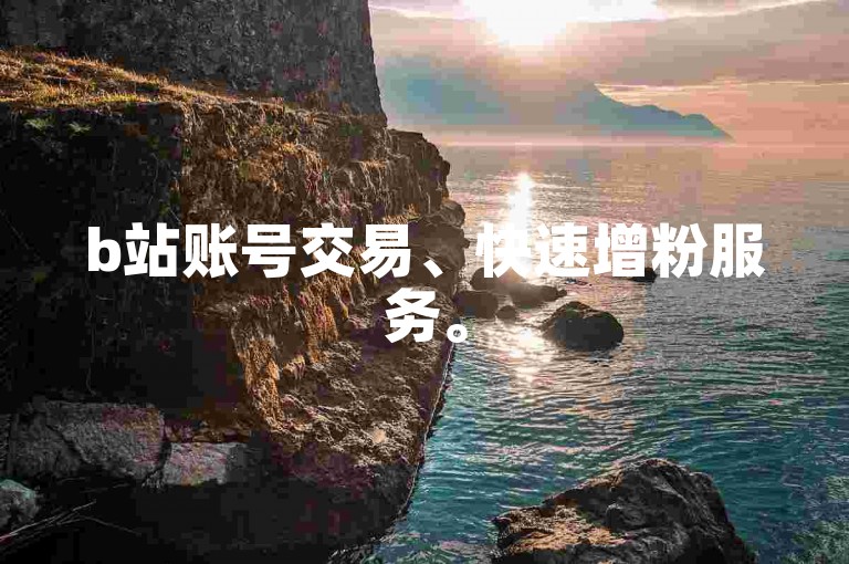 b站账号交易、快速增粉服务。