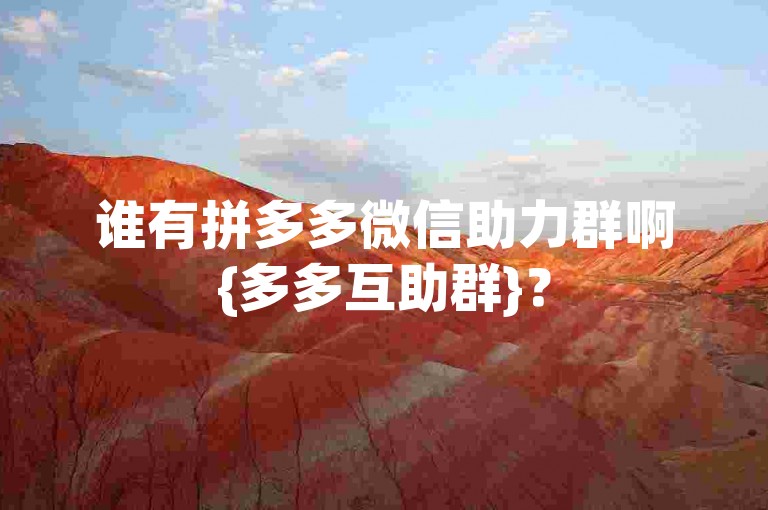 谁有拼多多微信助力群啊{多多互助群}？