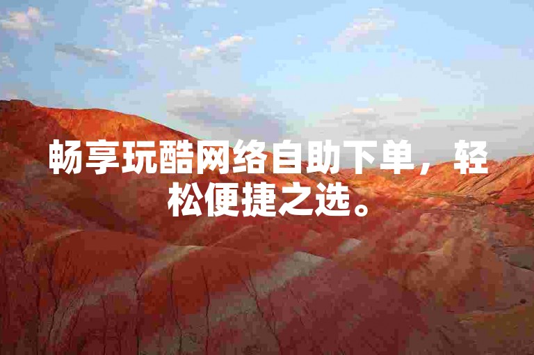 畅享玩酷网络自助下单，轻松便捷之选。