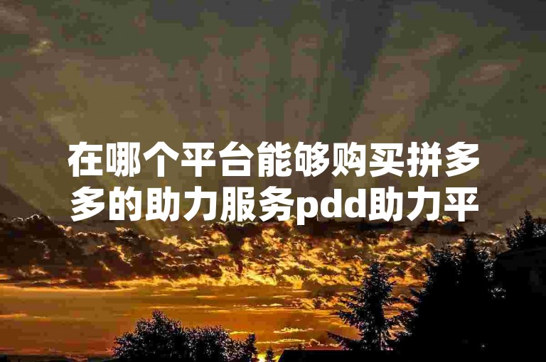 在哪个平台能够购买拼多多的助力服务pdd助力平台？