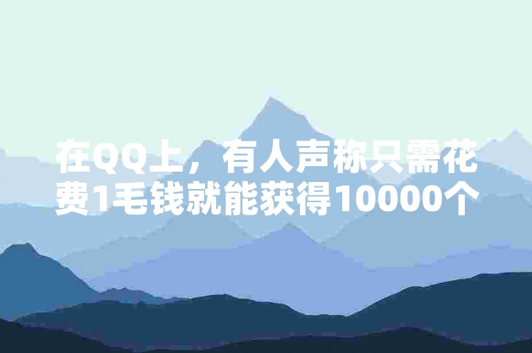 在QQ上，有人声称只需花费1毛钱就能获得10000个点赞，但这种服务的真实性和可靠性值得怀疑。
