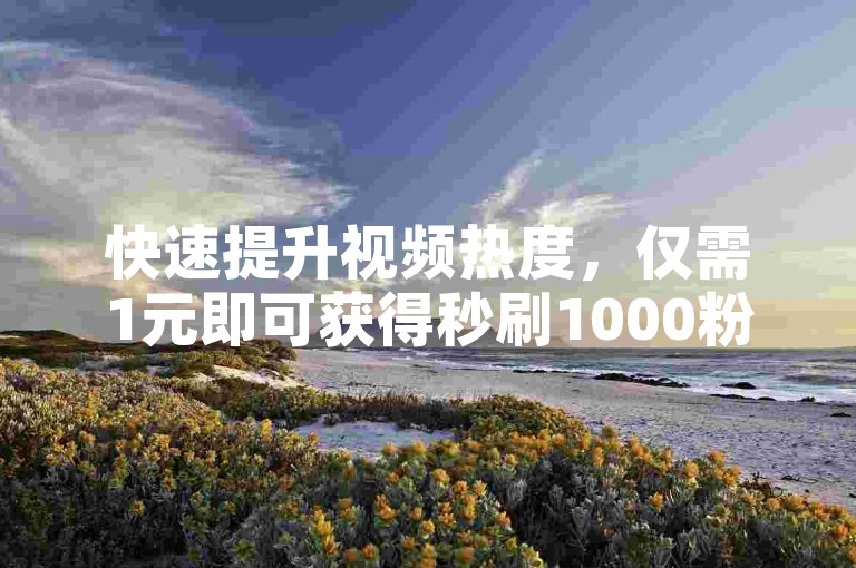 快速提升视频热度，仅需1元即可获得秒刷1000粉丝，同时增加点赞、评论及播放量，助力您的快手内容更受欢迎。