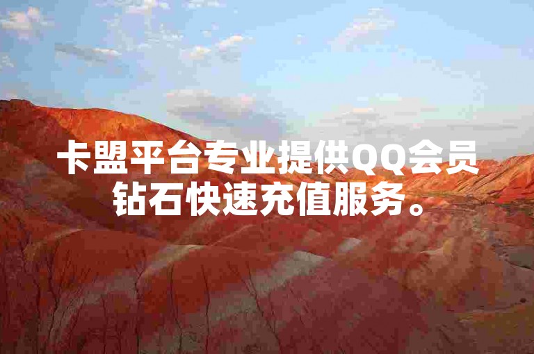 卡盟平台专业提供QQ会员钻石快速充值服务。