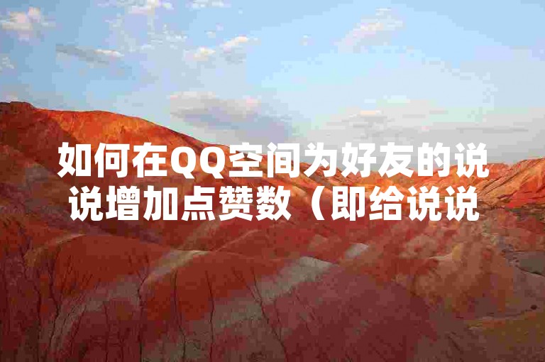 如何在QQ空间为好友的说说增加点赞数（即给说说点个赞）？