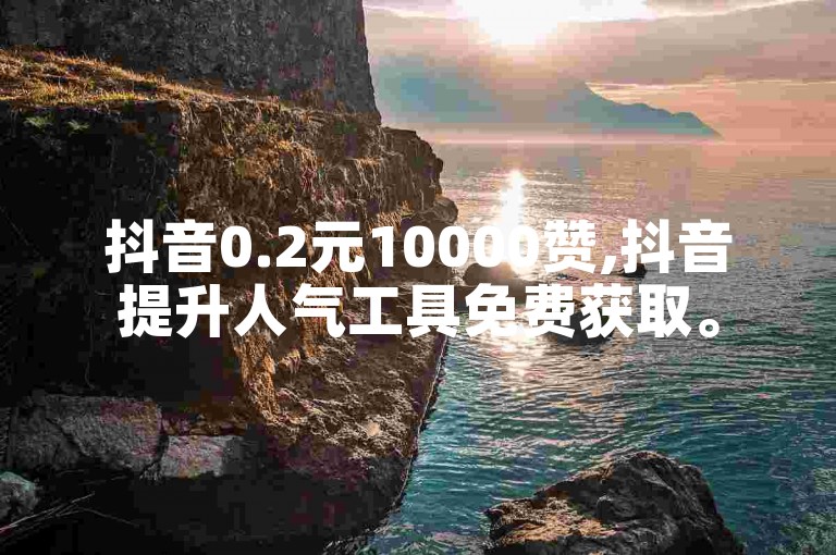 抖音0.2元10000赞,抖音提升人气工具免费获取。