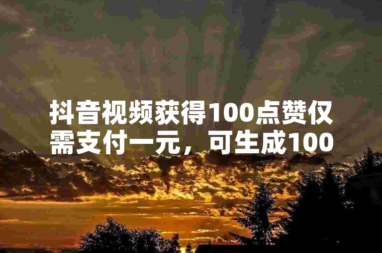 抖音视频获得100点赞仅需支付一元，可生成10000的浏览量。
