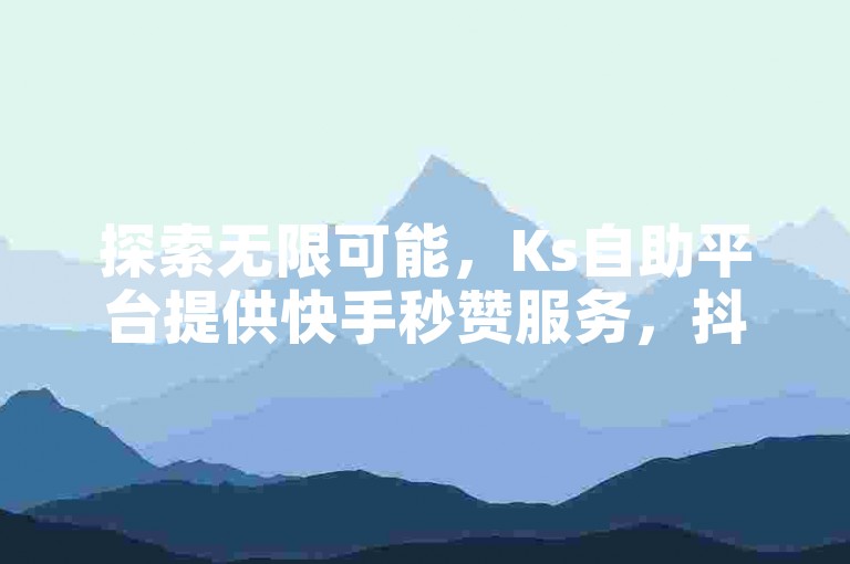 探索无限可能，Ks自助平台提供快手秒赞服务，抖音24小时自助服务平台，全网辅助最低货源网，让您的社交媒体之旅更加顺畅。
