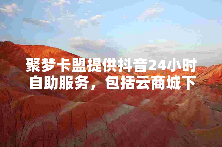 聚梦卡盟提供抖音24小时自助服务，包括云商城下单与QQ空间照片设置。