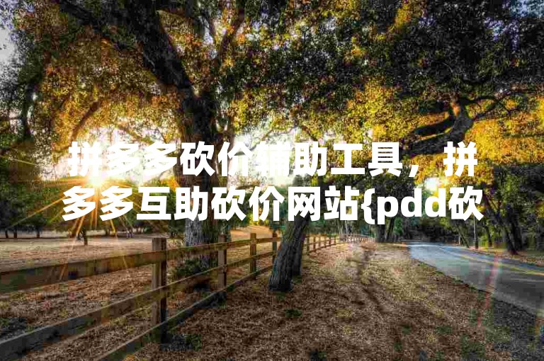 拼多多砍价辅助工具，拼多多互助砍价网站{pdd砍价助力站}。