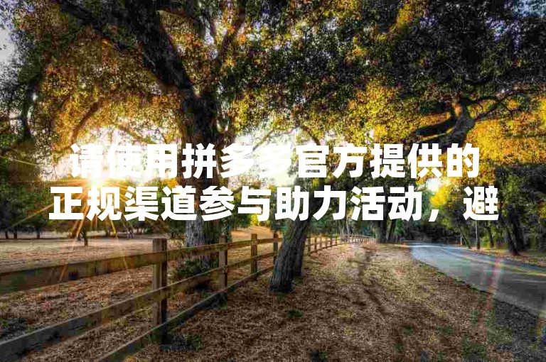 请使用拼多多官方提供的正规渠道参与助力活动，避免使用非官方软件以确保账户安全。