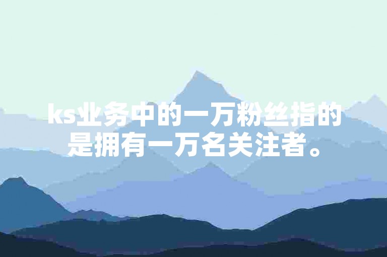 ks业务中的一万粉丝指的是拥有一万名关注者。
