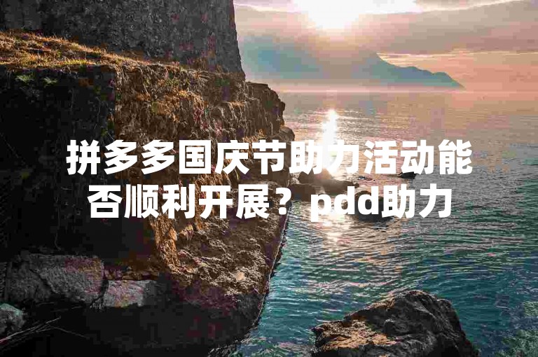 拼多多国庆节助力活动能否顺利开展？pdd助力