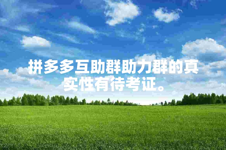拼多多互助群助力群的真实性有待考证。