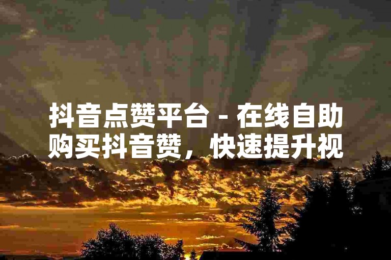 抖音点赞平台 - 在线自助购买抖音赞，快速提升视频热度。