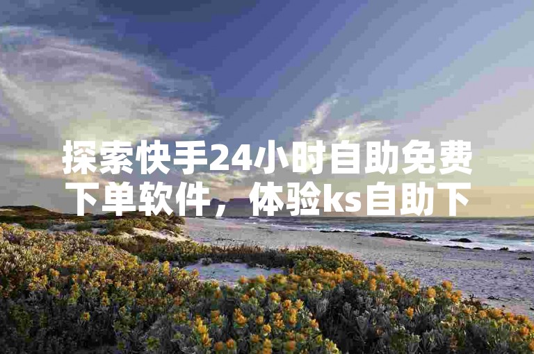 探索快手24小时自助免费下单软件，体验ks自助下单服务平台带来的便捷与高效，仅需1元即可获得1000粉丝的下单平台。