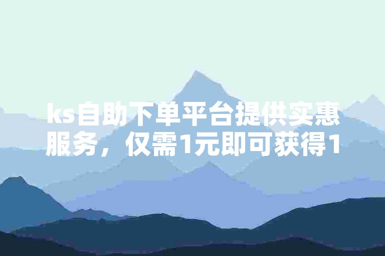 ks自助下单平台提供实惠服务，仅需1元即可获得1000粉丝。