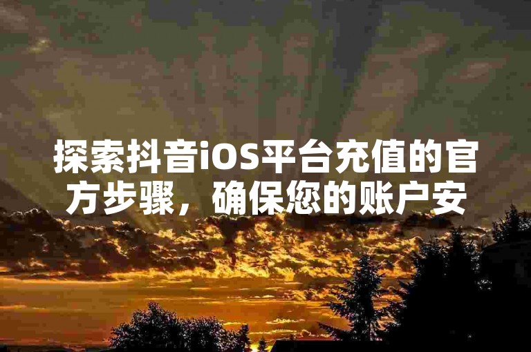 探索抖音iOS平台充值的官方步骤，确保您的账户安全快速地获得虚拟货币。