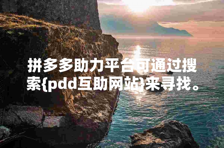 拼多多助力平台可通过搜索{pdd互助网站}来寻找。