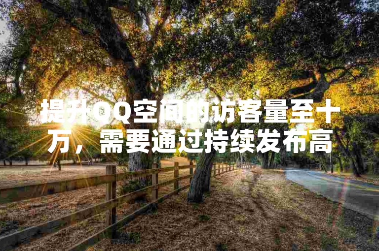 提升QQ空间的访客量至十万，需要通过持续发布高质量内容、积极互动以及合理利用社交网络推广策略。