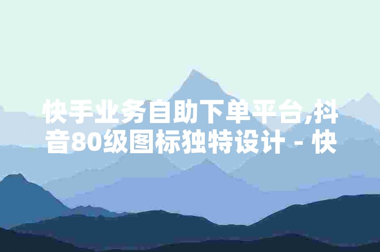 快手业务自助下单平台,抖音80级图标独特设计 - 快手在线服务官网入口 - QQ个人资料页未展示点赞数量。