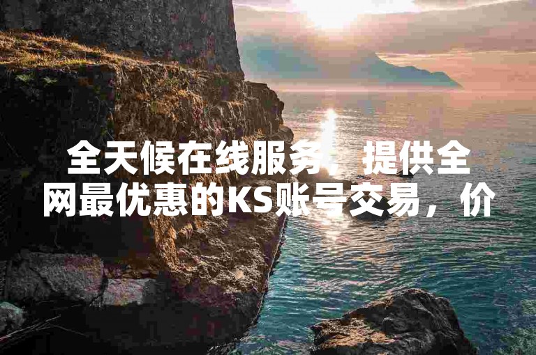 全天候在线服务，提供全网最优惠的KS账号交易，价格低到让你惊喜。