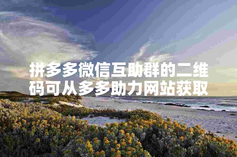 拼多多微信互助群的二维码可从多多助力网站获取。