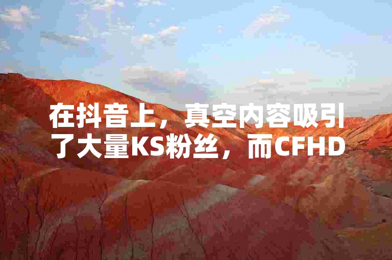 在抖音上，真空内容吸引了大量KS粉丝，而CFHD卡盟提供的低价发卡服务只需1元即可获得100个粉丝。