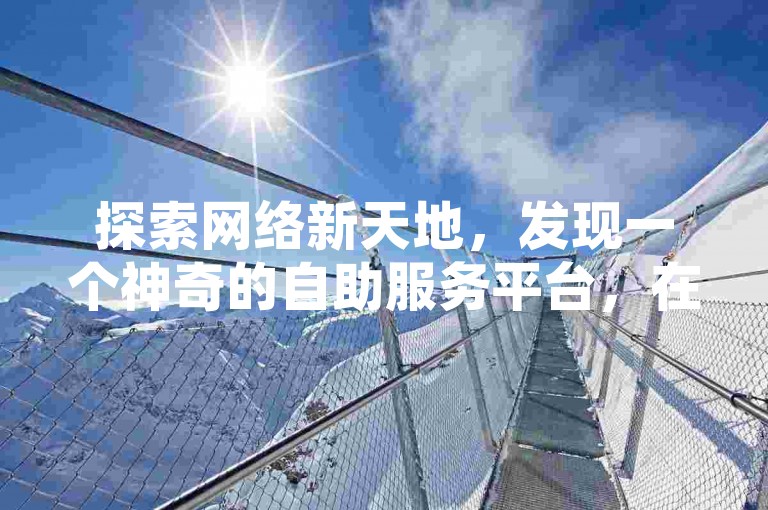 探索网络新天地，发现一个神奇的自助服务平台，在这里你可以不花一分钱，轻松获得5000次点赞支持，让你的社交媒体内容瞬间走红。