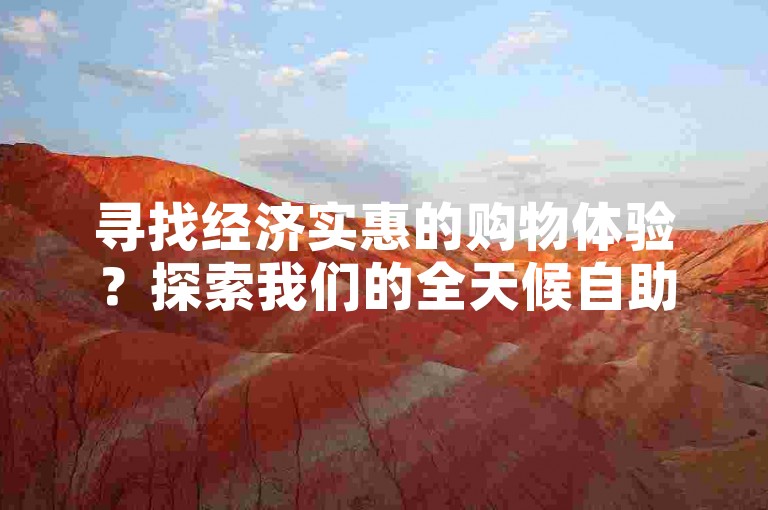 寻找经济实惠的购物体验？探索我们的全天候自助下单网站，享受超值优惠。