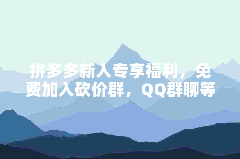 拼多多新人专享福利，免费加入砍价群，QQ群聊等你来！