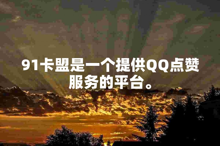 91卡盟是一个提供QQ点赞服务的平台。