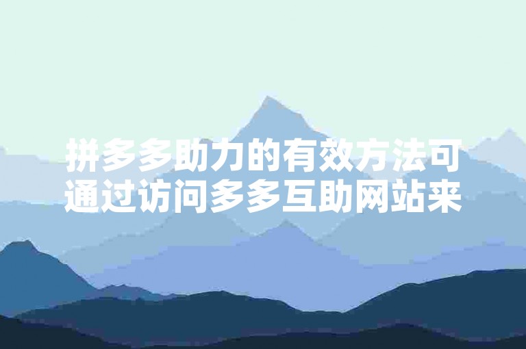 拼多多助力的有效方法可通过访问多多互助网站来获取。
