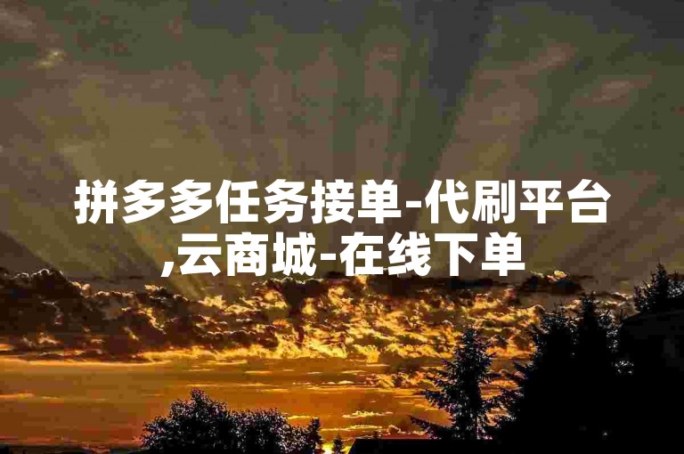 拼多多任务接单-代刷平台,云商城-在线下单