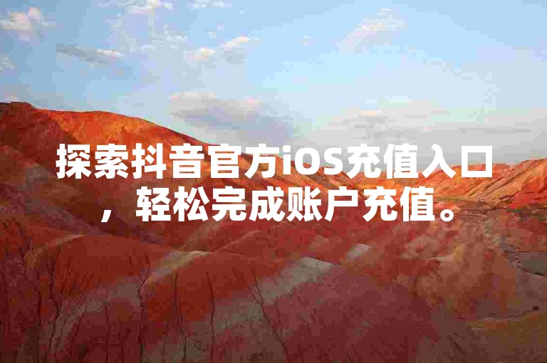 探索抖音官方iOS充值入口，轻松完成账户充值。