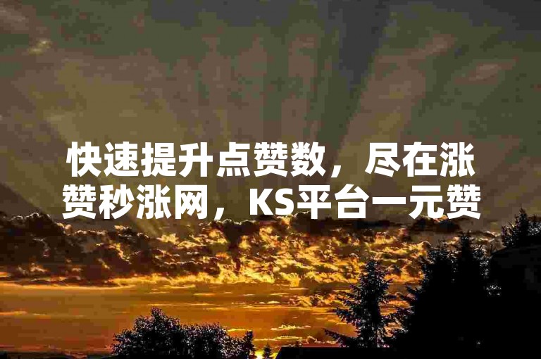 快速提升点赞数，尽在涨赞秒涨网，KS平台一元赞轻松自助下单。