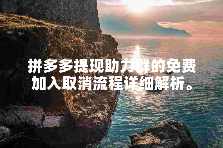 拼多多提现助力群的免费加入取消流程详细解析。