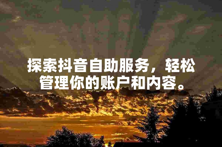 探索抖音自助服务，轻松管理你的账户和内容。