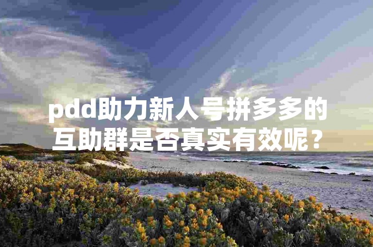 pdd助力新人号拼多多的互助群是否真实有效呢？