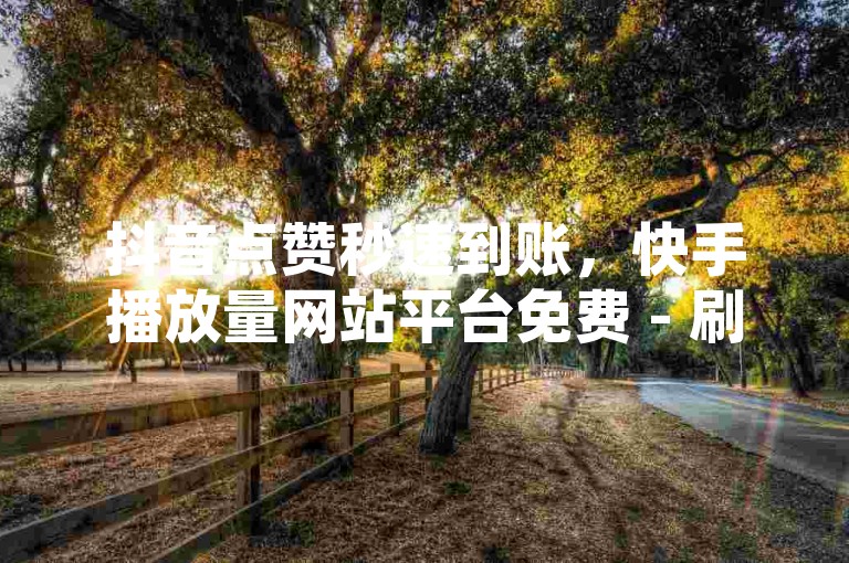 抖音点赞秒速到账，快手播放量网站平台免费 - 刷钻卡盟永久钻网站 - 快手双击24小时在线。