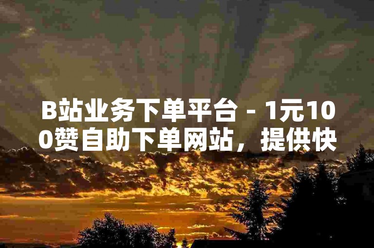 B站业务下单平台 - 1元100赞自助下单网站，提供快速、便捷的点赞服务。