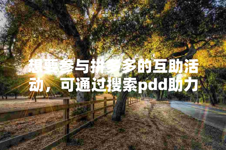 想要参与拼多多的互助活动，可通过搜索pdd助力平台来找到相关的加入方式。