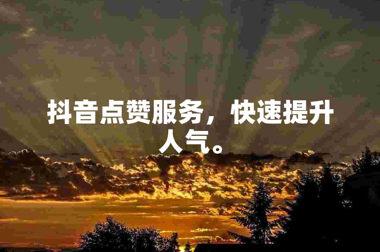 抖音点赞服务，快速提升人气。