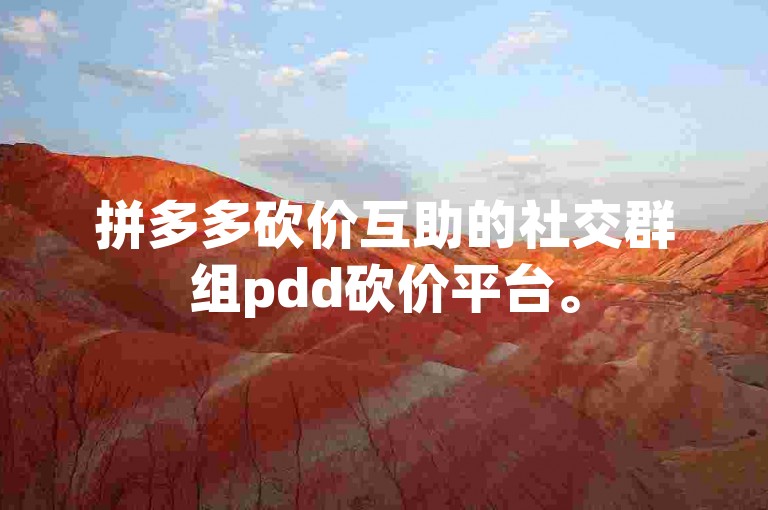 拼多多砍价互助的社交群组pdd砍价平台。
