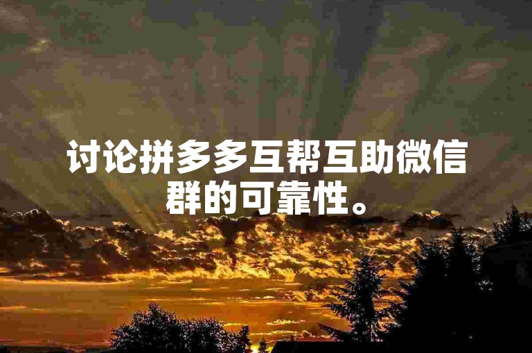 讨论拼多多互帮互助微信群的可靠性。
