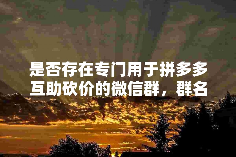 是否存在专门用于拼多多互助砍价的微信群，群名称为pdd助力平台？