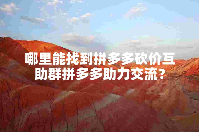 哪里能找到拼多多砍价互助群拼多多助力交流？