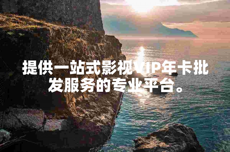 提供一站式影视VIP年卡批发服务的专业平台。